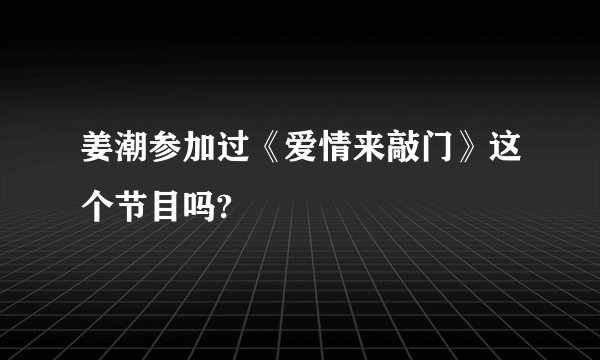 姜潮参加过《爱情来敲门》这个节目吗?
