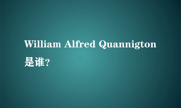 William Alfred Quannigton是谁？