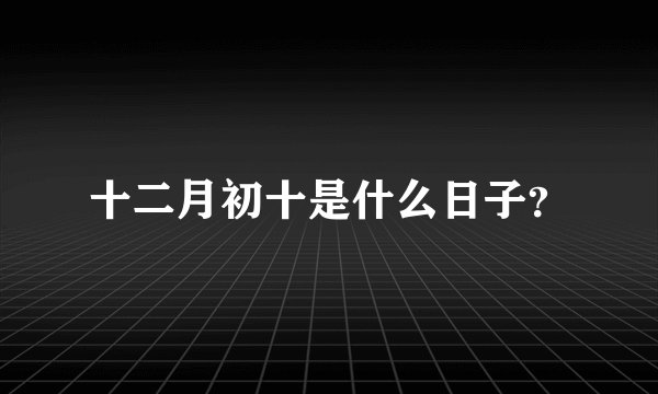 十二月初十是什么日子？