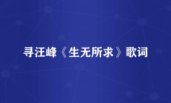 寻汪峰《生无所求》歌词
