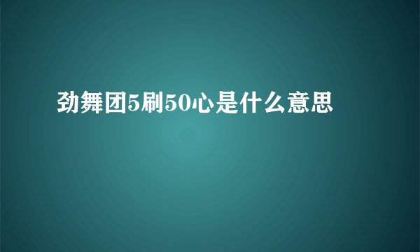劲舞团5刷50心是什么意思