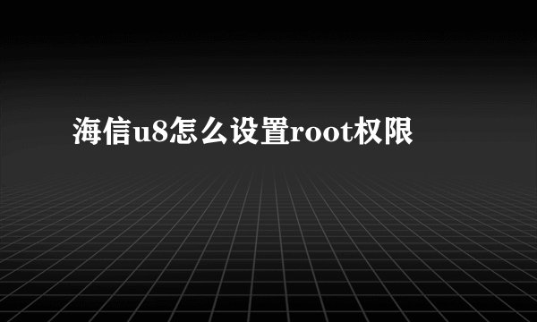 海信u8怎么设置root权限