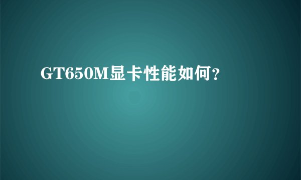 GT650M显卡性能如何？