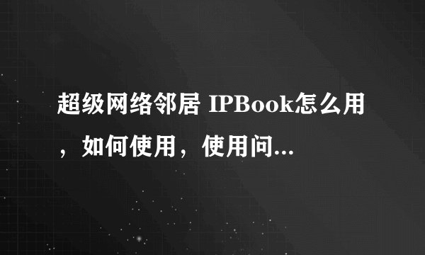超级网络邻居 IPBook怎么用，如何使用，使用问题，使用方法和技巧