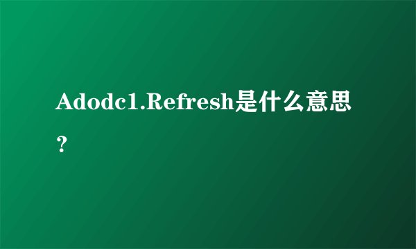 Adodc1.Refresh是什么意思？