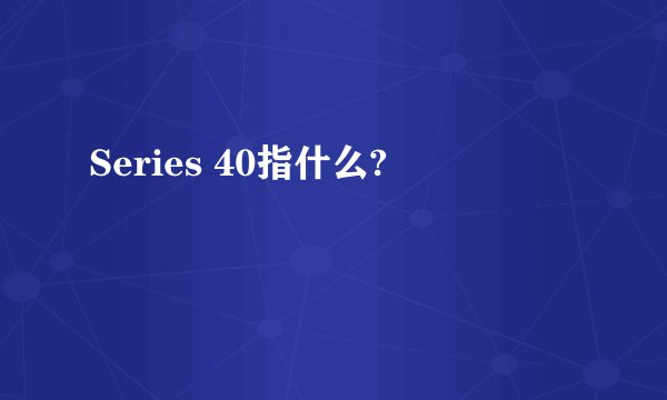 Series 40指什么?