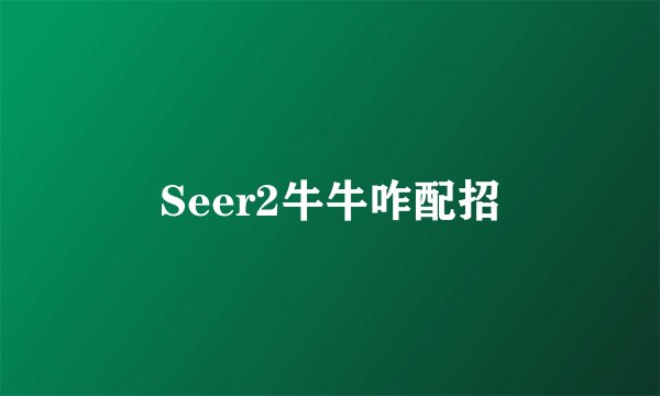 Seer2牛牛咋配招