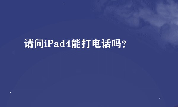 请问iPad4能打电话吗？