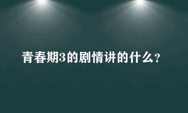 青春期3的剧情讲的什么？