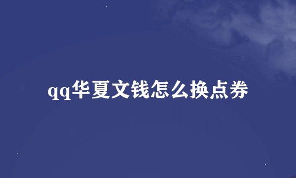 qq华夏文钱怎么换点券