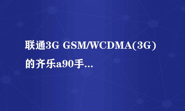 联通3G GSM/WCDMA(3G)的齐乐a90手机可以总什么类型的联通3g卡，是3g手机不？