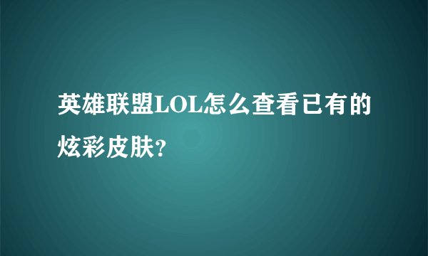英雄联盟LOL怎么查看已有的炫彩皮肤？