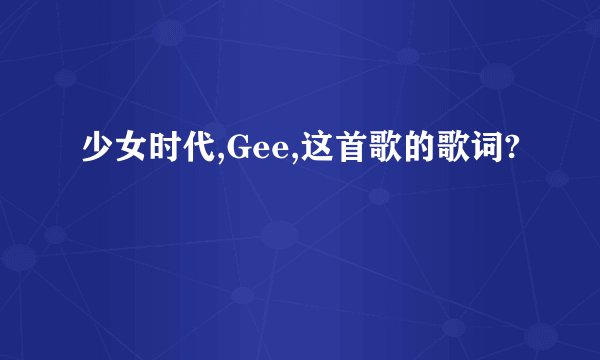 少女时代,Gee,这首歌的歌词?