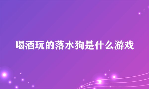 喝酒玩的落水狗是什么游戏