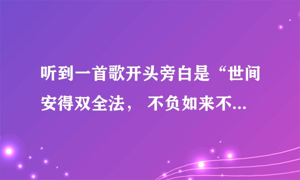听到一首歌开头旁白是“世间安得双全法， 不负如来不负卿”求歌名