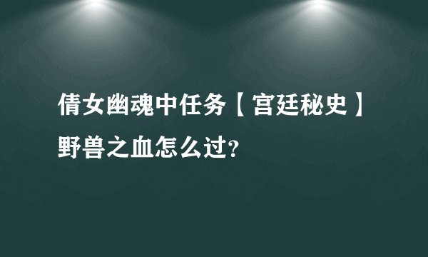 倩女幽魂中任务【宫廷秘史】野兽之血怎么过？