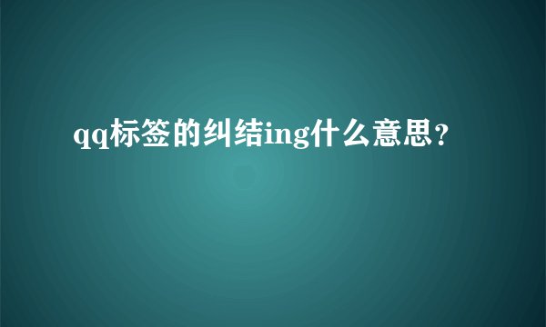 qq标签的纠结ing什么意思？