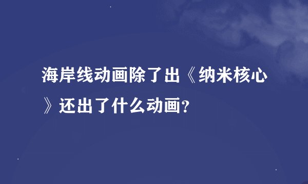海岸线动画除了出《纳米核心》还出了什么动画？
