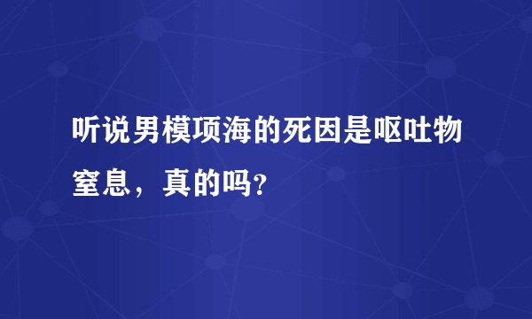 听说男模项海的死因是呕吐物窒息，真的吗？