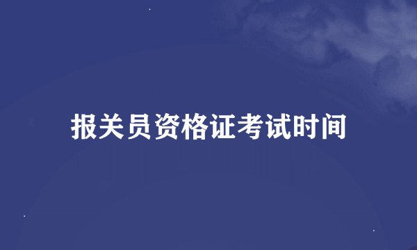 报关员资格证考试时间