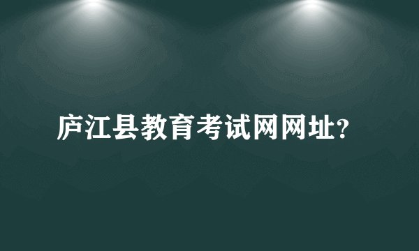 庐江县教育考试网网址？