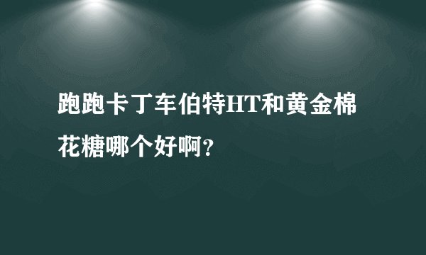 跑跑卡丁车伯特HT和黄金棉花糖哪个好啊？