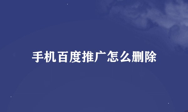 手机百度推广怎么删除