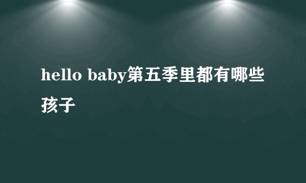 hello baby第五季里都有哪些孩子