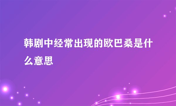 韩剧中经常出现的欧巴桑是什么意思
