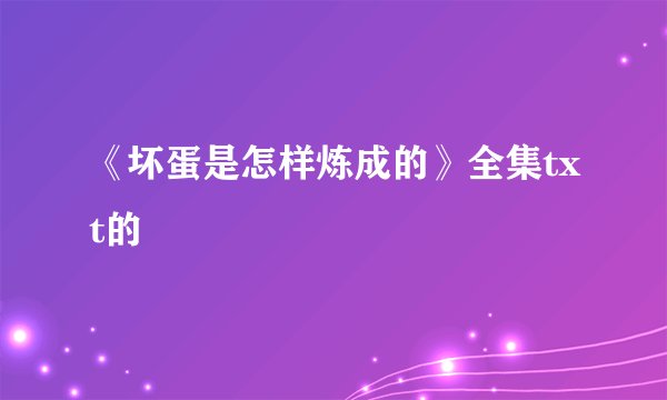 《坏蛋是怎样炼成的》全集txt的