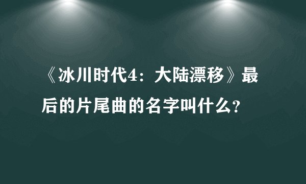 《冰川时代4：大陆漂移》最后的片尾曲的名字叫什么？