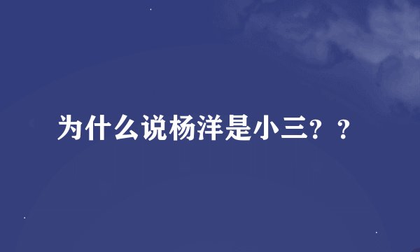为什么说杨洋是小三？？