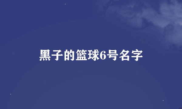 黑子的篮球6号名字