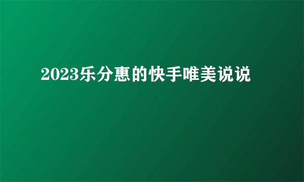 2023乐分惠的快手唯美说说