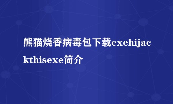 熊猫烧香病毒包下载exehijackthisexe简介