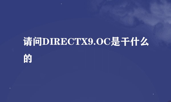 请问DIRECTX9.OC是干什么的