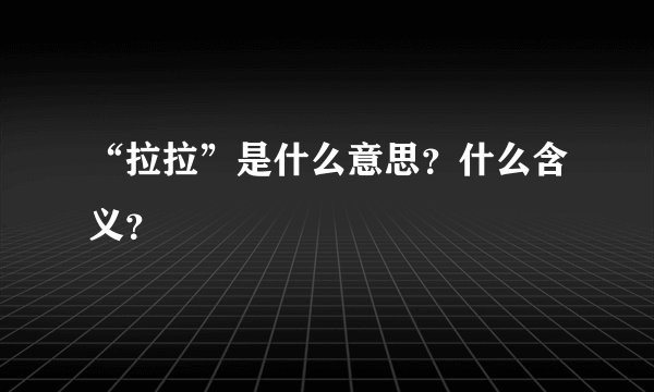 “拉拉”是什么意思？什么含义？