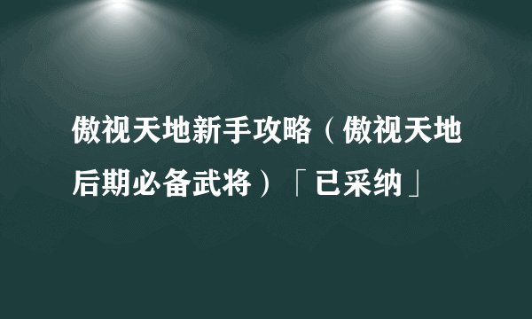 傲视天地新手攻略（傲视天地后期必备武将）「已采纳」