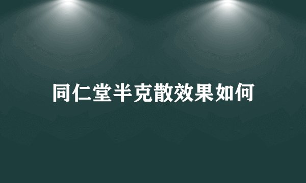 同仁堂半克散效果如何