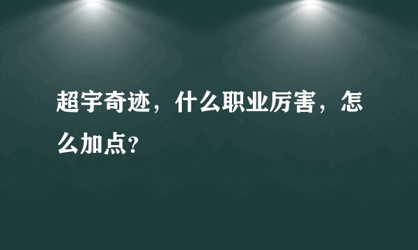 超宇奇迹，什么职业厉害，怎么加点？