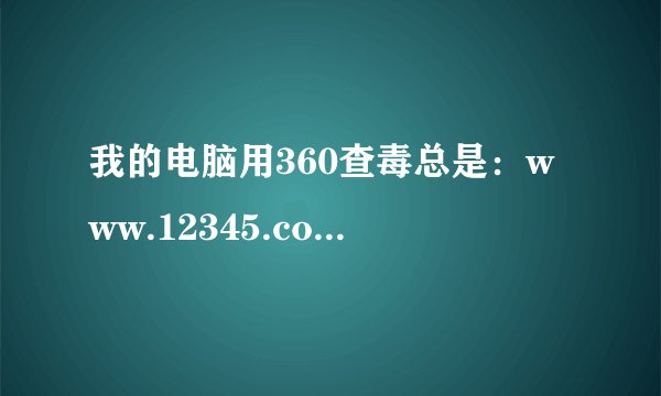 我的电脑用360查毒总是：www.12345.com访问时被跳转到指定IP怎么处理？ 还有网络正常但是电脑有时候没网