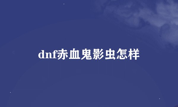 dnf赤血鬼影虫怎样