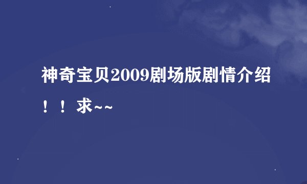 神奇宝贝2009剧场版剧情介绍！！求~~
