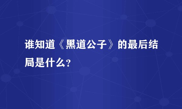 谁知道《黑道公子》的最后结局是什么？