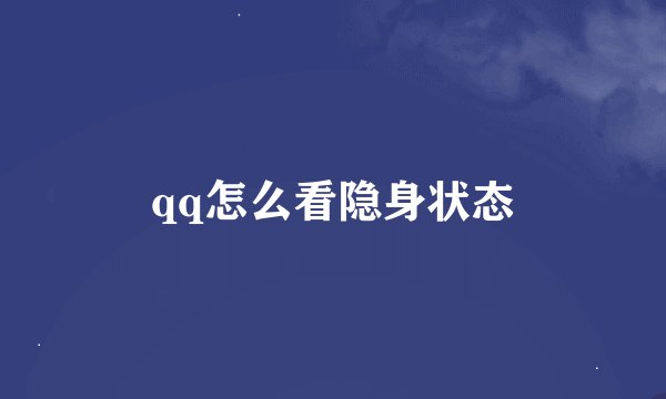qq怎么看隐身状态