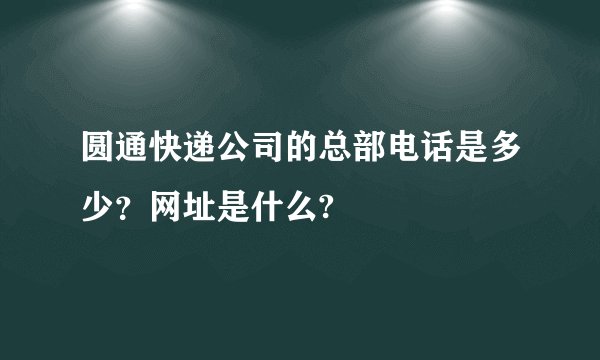 圆通快递公司的总部电话是多少？网址是什么?