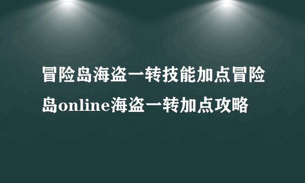 冒险岛海盗一转技能加点冒险岛online海盗一转加点攻略