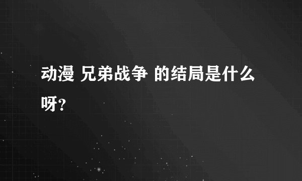 动漫 兄弟战争 的结局是什么呀？