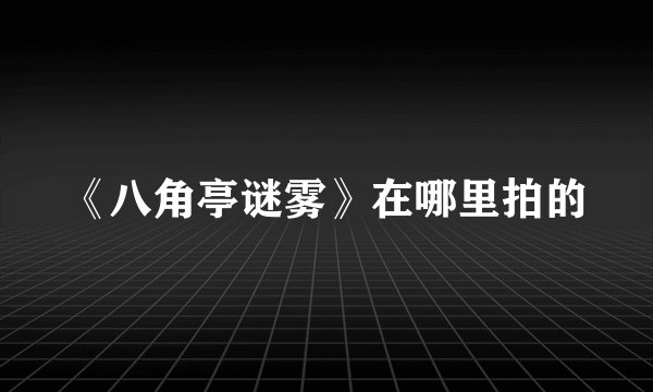 《八角亭谜雾》在哪里拍的