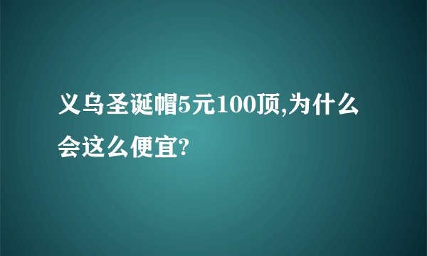 义乌圣诞帽5元100顶,为什么会这么便宜?
